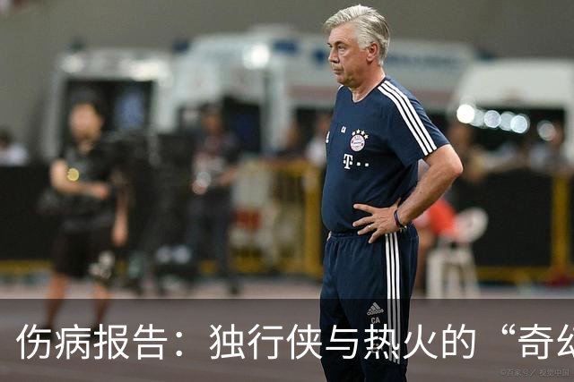 伤病报告：独行侠与热火的“奇幻对决